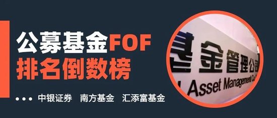 公募基金FOF排名倒数榜：中银证券、南方基金、汇添富基金跌幅居前三